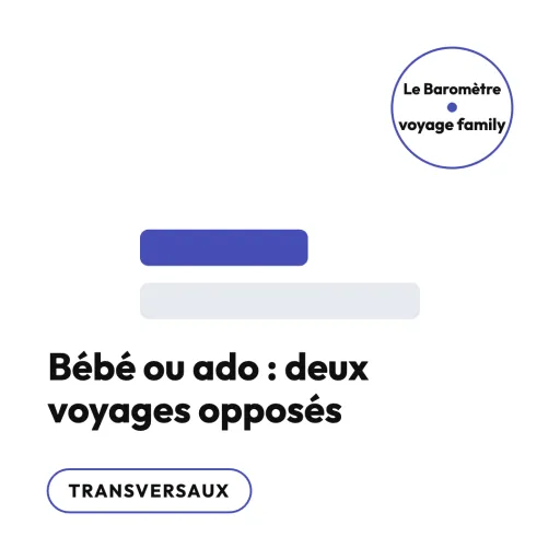Bébé vs ados : deux voyages famille